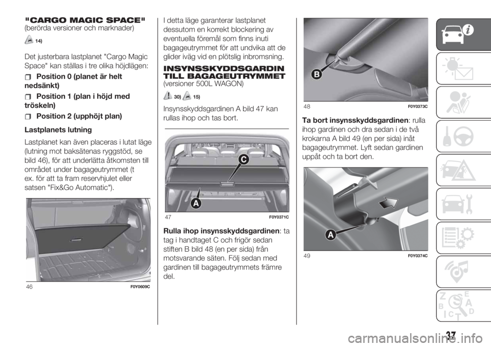FIAT 500L LIVING 2019  Drift- och underhållshandbok (in Swedish) "CARGO MAGIC SPACE"
(berörda versioner och marknader)
14)
Det justerbara lastplanet "Cargo Magic
Space" kan ställas i tre olika höjdlägen:
Position 0 (planet är helt
nedsänkt)
Po