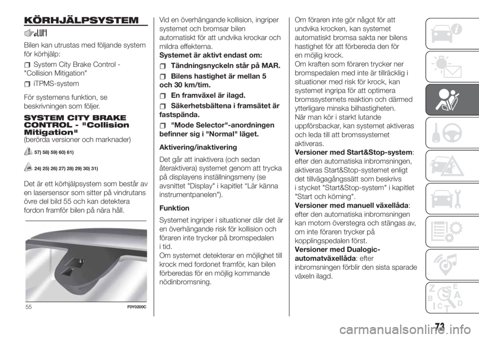 FIAT 500L LIVING 2019 Drift- och underhållshandbok (in Swedish) KÖRHJÄLPSYSTEM
Bilen kan utrustas med följande system
för körhjälp:
System City Brake Control -
"Collision Mitigation"
iTPMS-system
För systemens funktion, se
beskrivningen som följer. FIAT 500L LIVING 2019 Drift- och underhållshandbok (in Swedish) KÖRHJÄLPSYSTEM
Bilen kan utrustas med följande system
för körhjälp:
System City Brake Control -
"Collision Mitigation"
iTPMS-system
För systemens funktion, se
beskrivningen som följer.