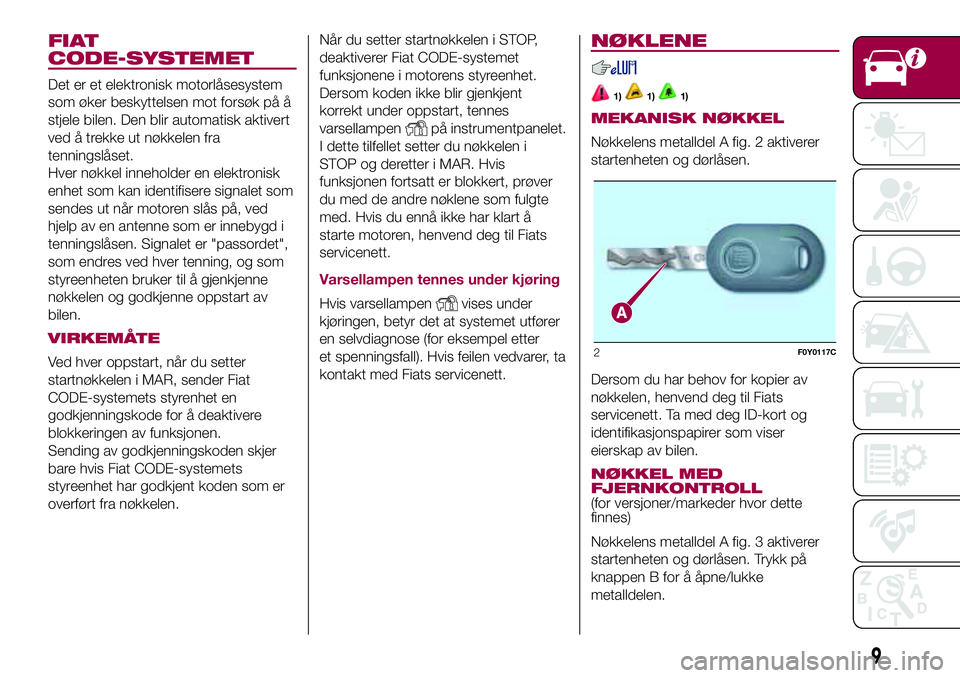FIAT 500L LIVING 2018  Drift- og vedlikeholdshåndbok (in Norwegian) FIAT
CODE-SYSTEMET
Det er et elektronisk motorlåsesystem
som øker beskyttelsen mot forsøk på å
stjele bilen. Den blir automatisk aktivert
ved å trekke ut nøkkelen fra
tenningslåset.
Hver nøkk