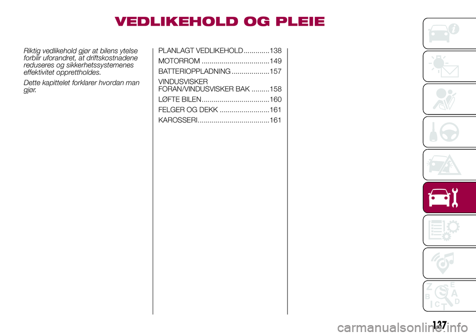 FIAT 500L LIVING 2018 Drift- og vedlikeholdshåndbok (in Norwegian) VEDLIKEHOLD OG PLEIE
Riktig vedlikehold gjør at bilens ytelse
forblir uforandret, at driftskostnadene
reduseres og sikkerhetssystemenes
effektivitet opprettholdes.
Dette kapittelet forklarer hvordan FIAT 500L LIVING 2018 Drift- og vedlikeholdshåndbok (in Norwegian) VEDLIKEHOLD OG PLEIE
Riktig vedlikehold gjør at bilens ytelse
forblir uforandret, at driftskostnadene
reduseres og sikkerhetssystemenes
effektivitet opprettholdes.
Dette kapittelet forklarer hvordan