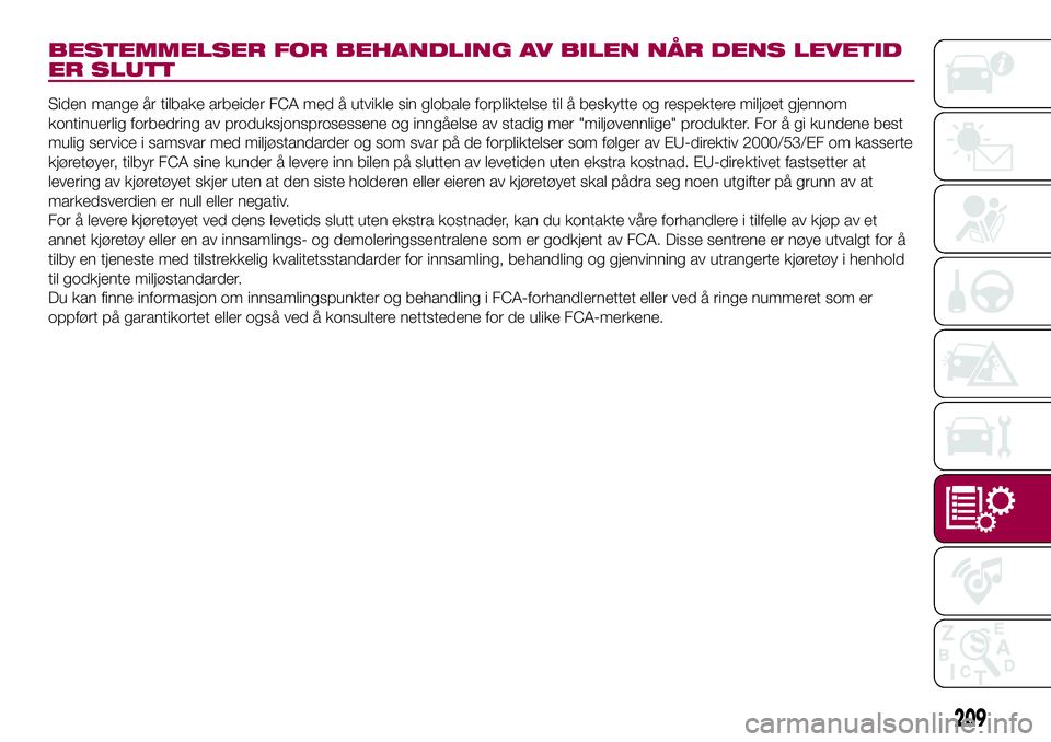 FIAT 500L LIVING 2018 Drift- og vedlikeholdshåndbok (in Norwegian) 209
BESTEMMELSER FOR BEHANDLING AV BILEN NÅR DENS LEVETID
ER SLUTT
Siden mange år tilbake arbeider FCA med å utvikle sin globale forpliktelse til å beskytte og respektere miljøet gjennom
kontinue FIAT 500L LIVING 2018 Drift- og vedlikeholdshåndbok (in Norwegian) 209
BESTEMMELSER FOR BEHANDLING AV BILEN NÅR DENS LEVETID
ER SLUTT
Siden mange år tilbake arbeider FCA med å utvikle sin globale forpliktelse til å beskytte og respektere miljøet gjennom
kontinue