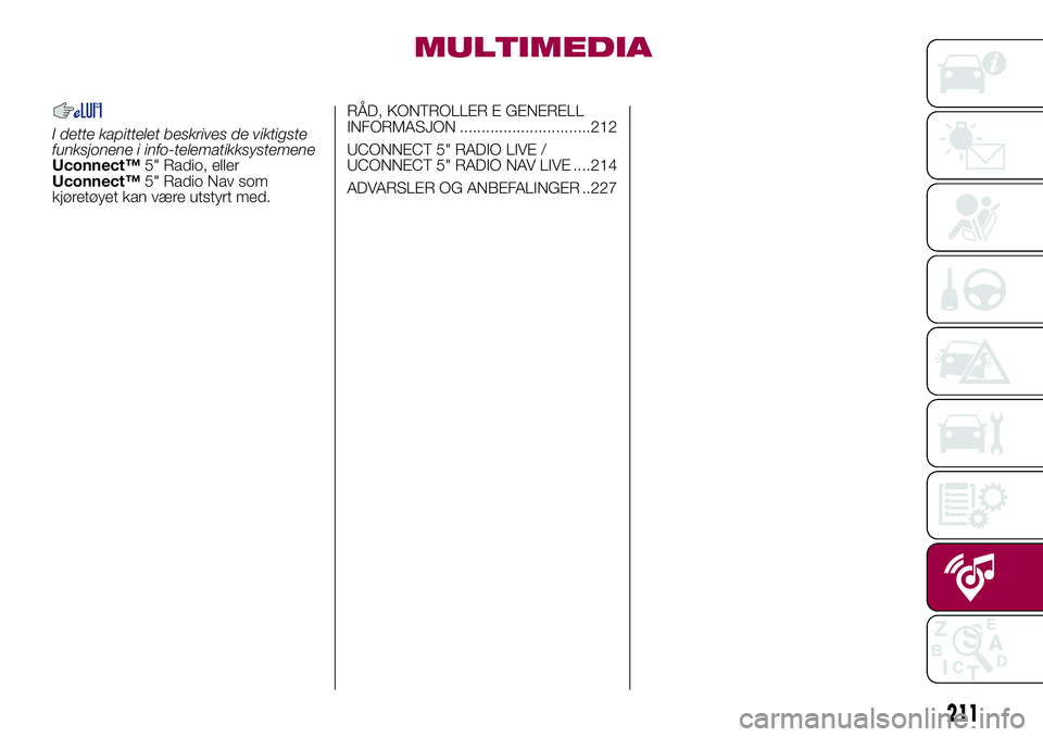 FIAT 500L LIVING 2018 Drift- og vedlikeholdshåndbok (in Norwegian) MULTIMEDIA
I dette kapittelet beskrives de viktigste
funksjonene i info-telematikksystemene
Uconnect™5" Radio, eller
Uconnect™5" Radio Nav som
kjøretøyet kan være utstyrt med.RÅD, KONT FIAT 500L LIVING 2018 Drift- og vedlikeholdshåndbok (in Norwegian) MULTIMEDIA
I dette kapittelet beskrives de viktigste
funksjonene i info-telematikksystemene
Uconnect™5" Radio, eller
Uconnect™5" Radio Nav som
kjøretøyet kan være utstyrt med.RÅD, KONT