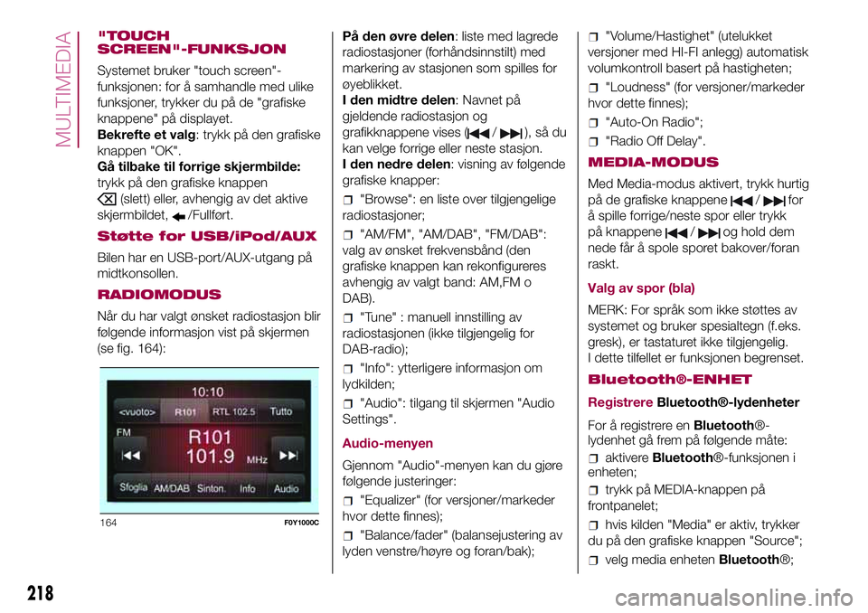 FIAT 500L LIVING 2018 Drift- og vedlikeholdshåndbok (in Norwegian) "TOUCH
SCREEN"-FUNKSJON
Systemet bruker "touch screen"-
funksjonen: for å samhandle med ulike
funksjoner, trykker du på de "grafiske
knappene" på displayet.
Bekrefte et valg FIAT 500L LIVING 2018 Drift- og vedlikeholdshåndbok (in Norwegian) "TOUCH
SCREEN"-FUNKSJON
Systemet bruker "touch screen"-
funksjonen: for å samhandle med ulike
funksjoner, trykker du på de "grafiske
knappene" på displayet.
Bekrefte et valg