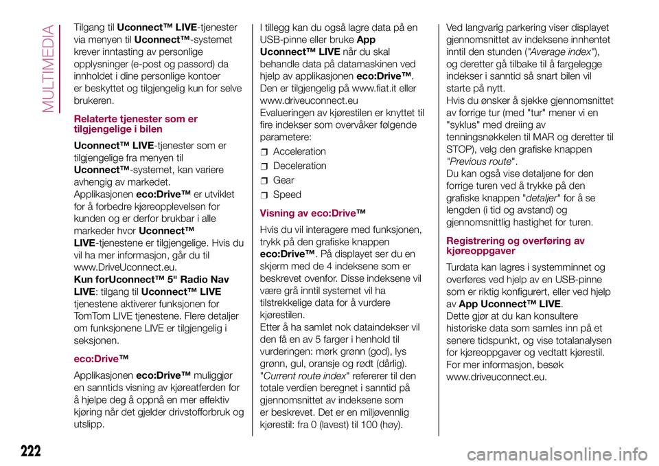 FIAT 500L LIVING 2018 Drift- og vedlikeholdshåndbok (in Norwegian) Tilgang tilUconnect™ LIVE-tjenester
via menyen tilUconnect™-systemet
krever inntasting av personlige
opplysninger (e-post og passord) da
innholdet i dine personlige kontoer
er beskyttet og tilgjen FIAT 500L LIVING 2018 Drift- og vedlikeholdshåndbok (in Norwegian) Tilgang tilUconnect™ LIVE-tjenester
via menyen tilUconnect™-systemet
krever inntasting av personlige
opplysninger (e-post og passord) da
innholdet i dine personlige kontoer
er beskyttet og tilgjen