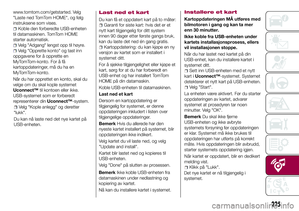 FIAT 500L LIVING 2018 Drift- og vedlikeholdshåndbok (in Norwegian) 225
www.tomtom.com/getstarted. Velg
"Laste ned TomTom HOME", og følg
instruksene som vises.
Koble den forberedte USB-enheten
til datamaskinen. TomTom HOME
starter automatisk.
Velg "Adgang FIAT 500L LIVING 2018 Drift- og vedlikeholdshåndbok (in Norwegian) 225
www.tomtom.com/getstarted. Velg
"Laste ned TomTom HOME", og følg
instruksene som vises.
Koble den forberedte USB-enheten
til datamaskinen. TomTom HOME
starter automatisk.
Velg "Adgang
