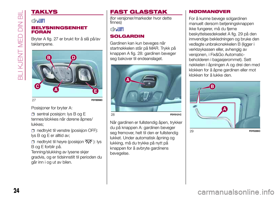 FIAT 500L LIVING 2018  Drift- og vedlikeholdshåndbok (in Norwegian) TAKLYS
BELYSNINGSENHET
FORAN
Bryter A fig. 27 er brukt for å slå på/av
taklampene.
Posisjoner for bryter A:
sentral posisjon: lys B og E
tennes/slokkes når dørene åpnes/
lukkes;
nedtrykt til ven