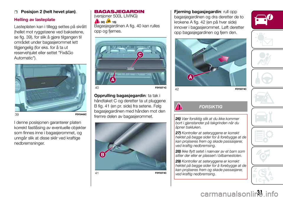 FIAT 500L LIVING 2018  Drift- og vedlikeholdshåndbok (in Norwegian) Posisjon 2 (helt hevet plan).
Helling av lasteplate
Lasteplaten kan i tillegg settes på skrått
(hellet mot ryggstøene ved baksetene,
se fig. 39), for slik å gjøre tilgangen til
området under bag