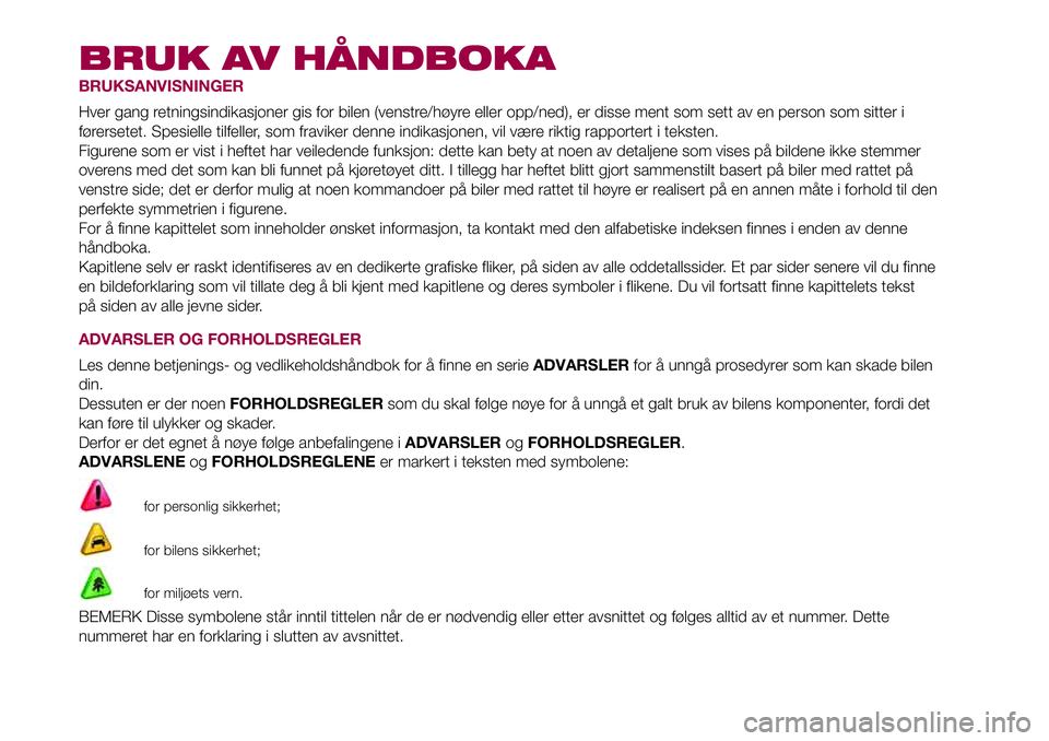 FIAT 500L LIVING 2018 Drift- og vedlikeholdshåndbok (in Norwegian) BRUK AV HÅNDBOKA
BRUKSANVISNINGER
Hver gang retningsindikasjoner gis for bilen (venstre/høyre eller opp/ned), er disse ment som sett av en person som sitter i
førersetet. Spesielle tilfeller, som f FIAT 500L LIVING 2018 Drift- og vedlikeholdshåndbok (in Norwegian) BRUK AV HÅNDBOKA
BRUKSANVISNINGER
Hver gang retningsindikasjoner gis for bilen (venstre/høyre eller opp/ned), er disse ment som sett av en person som sitter i
førersetet. Spesielle tilfeller, som f