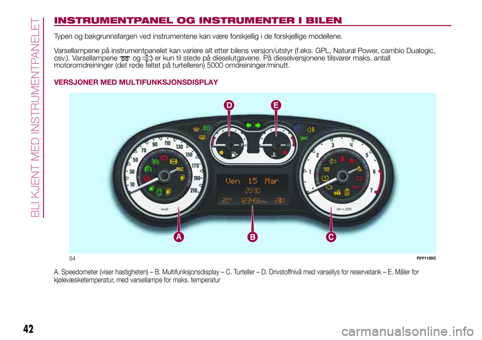 FIAT 500L LIVING 2018  Drift- og vedlikeholdshåndbok (in Norwegian) INSTRUMENTPANEL OG INSTRUMENTER I BILEN
Typen og bakgrunnsfargen ved instrumentene kan være forskjellig i de forskjellige modellene.
Varsellampene på instrumentpanelet kan variere alt etter bilens v