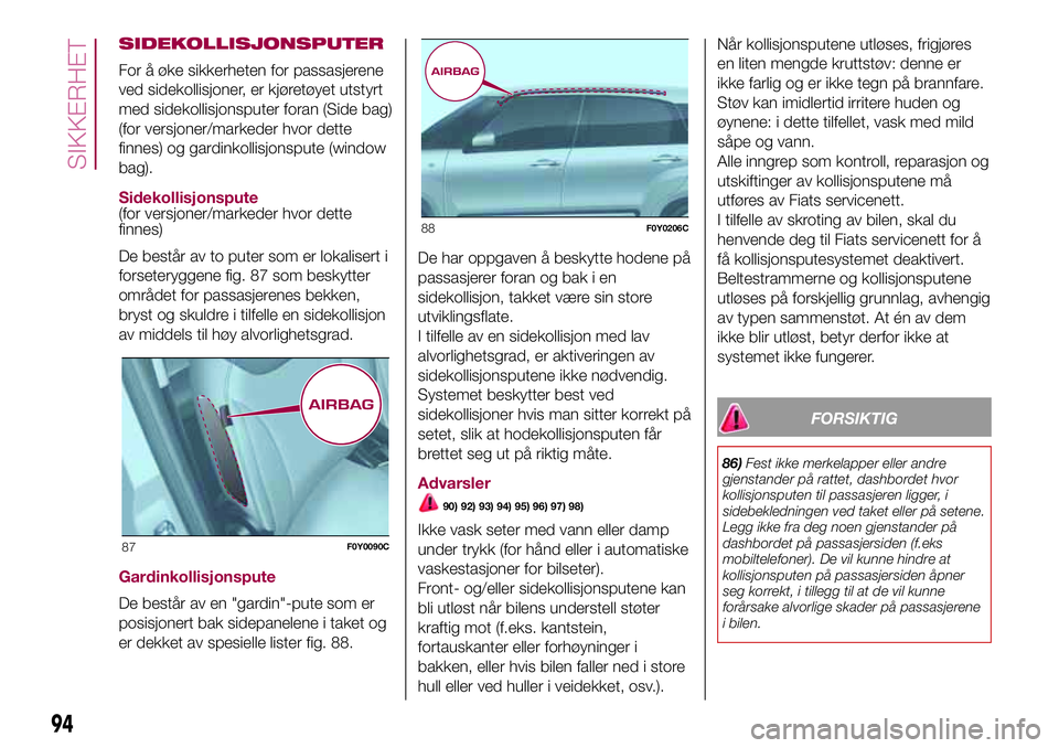FIAT 500L LIVING 2018 Drift- og vedlikeholdshåndbok (in Norwegian) SIDEKOLLISJONSPUTER
For å øke sikkerheten for passasjerene
ved sidekollisjoner, er kjøretøyet utstyrt
med sidekollisjonsputer foran (Side bag)
(for versjoner/markeder hvor dette
finnes) og gardink FIAT 500L LIVING 2018 Drift- og vedlikeholdshåndbok (in Norwegian) SIDEKOLLISJONSPUTER
For å øke sikkerheten for passasjerene
ved sidekollisjoner, er kjøretøyet utstyrt
med sidekollisjonsputer foran (Side bag)
(for versjoner/markeder hvor dette
finnes) og gardink