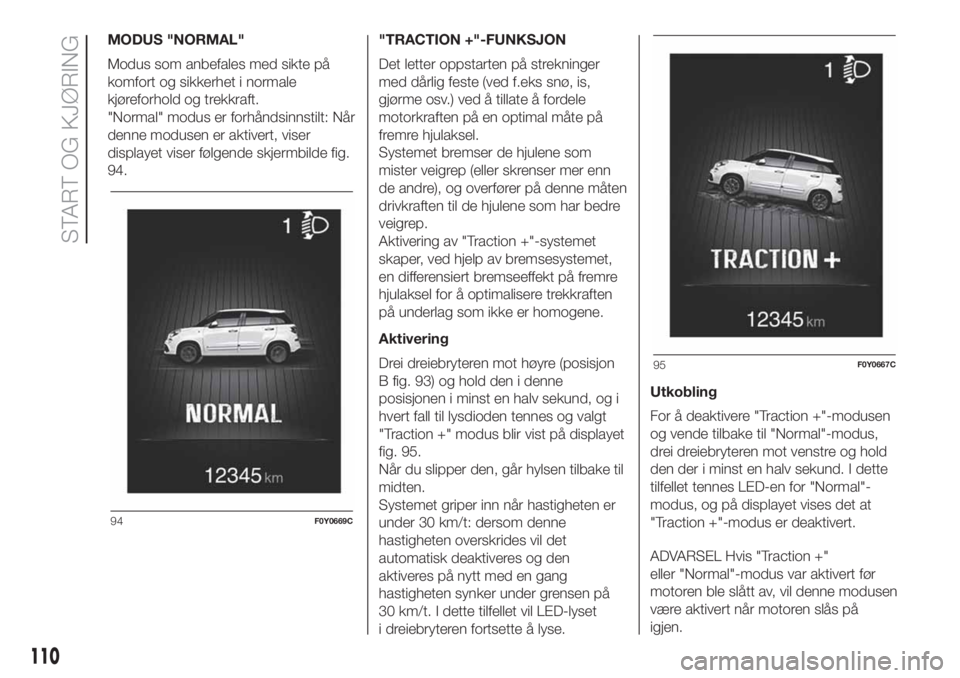 FIAT 500L LIVING 2019 Drift- og vedlikeholdshåndbok (in Norwegian) MODUS "NORMAL"
Modus som anbefales med sikte på
komfort og sikkerhet i normale
kjøreforhold og trekkraft.
"Normal" modus er forhåndsinnstilt: Når
denne modusen er aktivert, viser
d FIAT 500L LIVING 2019 Drift- og vedlikeholdshåndbok (in Norwegian) MODUS "NORMAL"
Modus som anbefales med sikte på
komfort og sikkerhet i normale
kjøreforhold og trekkraft.
"Normal" modus er forhåndsinnstilt: Når
denne modusen er aktivert, viser
d