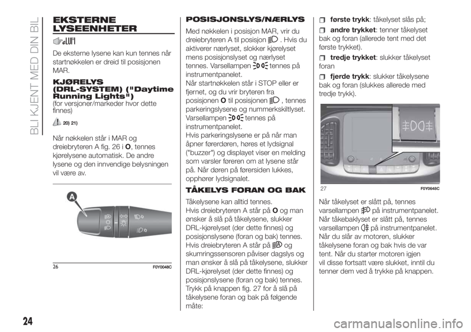 FIAT 500L LIVING 2019  Drift- og vedlikeholdshåndbok (in Norwegian) EKSTERNE
LYSEENHETER
De eksterne lysene kan kun tennes når
startnøkkelen er dreid til posisjonen
MAR.
KJØRELYS
(DRL-SYSTEM) ("Daytime
Running Lights")
(for versjoner/markeder hvor dette
fin