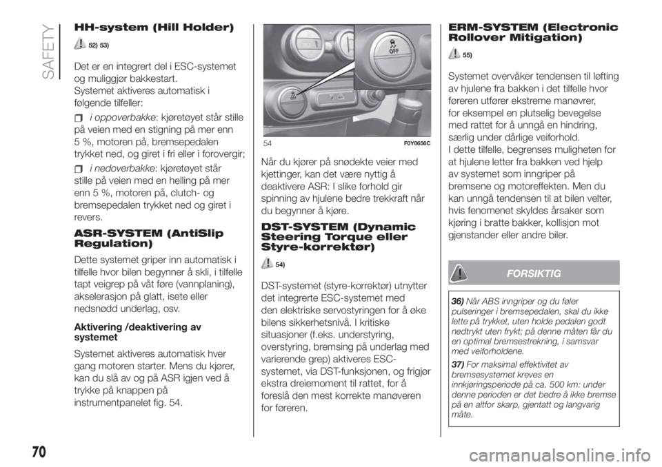 FIAT 500L LIVING 2019  Drift- og vedlikeholdshåndbok (in Norwegian) HH-system (Hill Holder)
52) 53)
Det er en integrert del i ESC-systemet
og muliggjør bakkestart.
Systemet aktiveres automatisk i
følgende tilfeller:
i oppoverbakke: kjøretøyet står stille
på veie