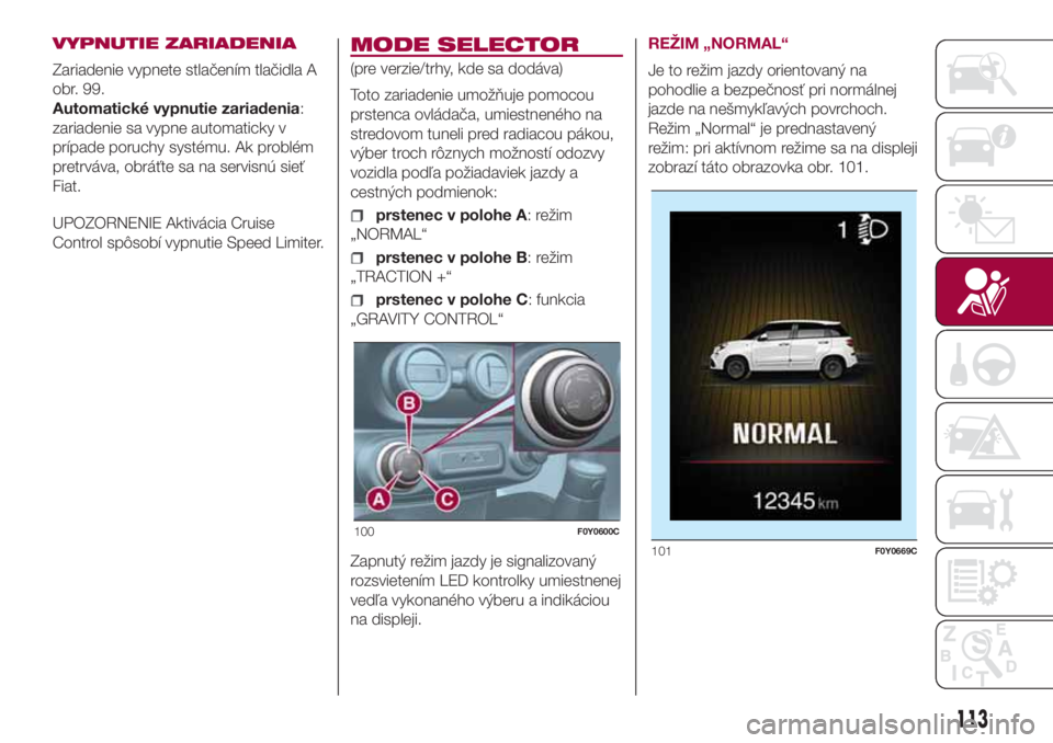 FIAT 500L LIVING 2018 Návod na použitie a údržbu (in Slovak) VYPNUTIE ZARIADENIA
Zariadenie vypnete stlačením tlačidla A
obr. 99.
Automatické vypnutie zariadenia:
zariadenie sa vypne automaticky v
prípade poruchy systému. Ak problém
pretrváva, obráťte FIAT 500L LIVING 2018 Návod na použitie a údržbu (in Slovak) VYPNUTIE ZARIADENIA
Zariadenie vypnete stlačením tlačidla A
obr. 99.
Automatické vypnutie zariadenia:
zariadenie sa vypne automaticky v
prípade poruchy systému. Ak problém
pretrváva, obráťte