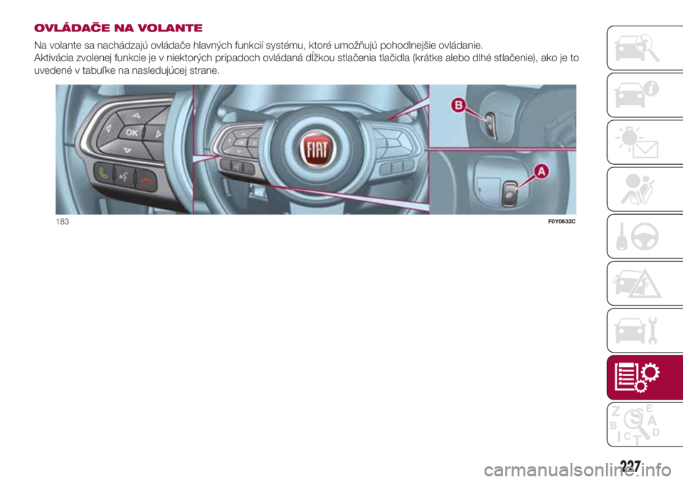 FIAT 500L LIVING 2018 Návod na použitie a údržbu (in Slovak) OVLÁDAČE NA VOLANTE
Na volante sa nachádzajú ovládače hlavných funkcií systému, ktoré umožňujú pohodlnejšie ovládanie.
Aktivácia zvolenej funkcie je v niektorých prípadoch ovládaná FIAT 500L LIVING 2018 Návod na použitie a údržbu (in Slovak) OVLÁDAČE NA VOLANTE
Na volante sa nachádzajú ovládače hlavných funkcií systému, ktoré umožňujú pohodlnejšie ovládanie.
Aktivácia zvolenej funkcie je v niektorých prípadoch ovládaná
