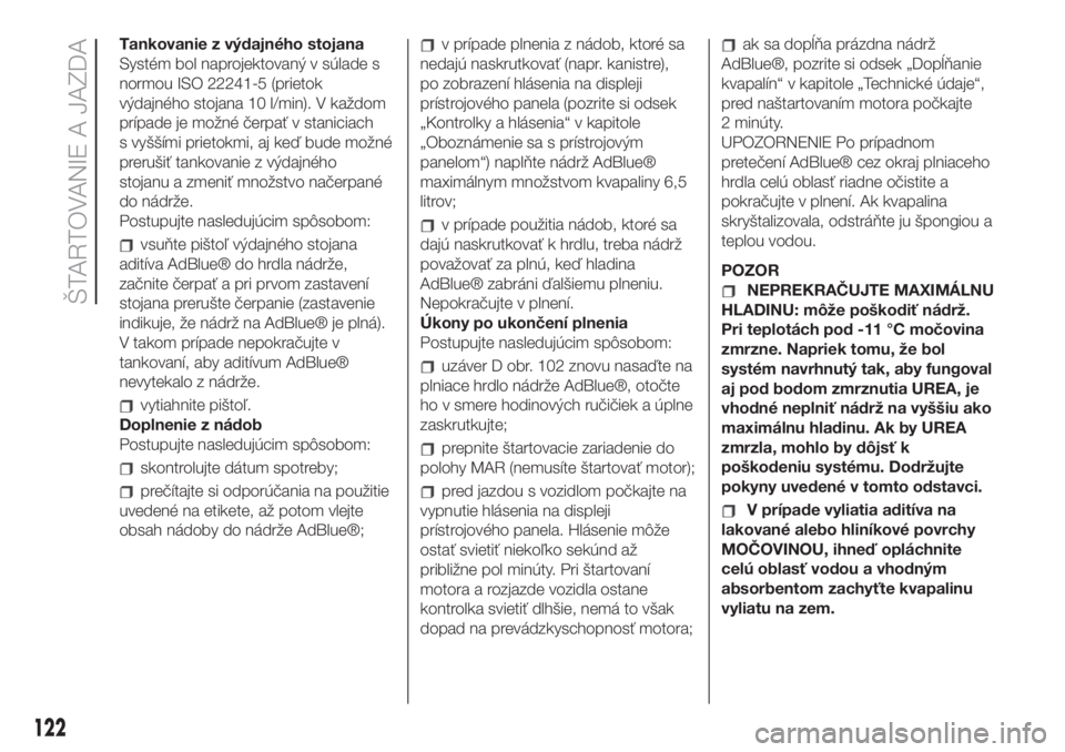 FIAT 500L LIVING 2019  Návod na použitie a údržbu (in Slovak) Tankovanie z výdajného stojana
Systém bol naprojektovaný v súlade s
normou ISO 22241-5 (prietok
výdajného stojana 10 l/min). V každom
prípade je možné čerpať v staniciach
s vyššími pri