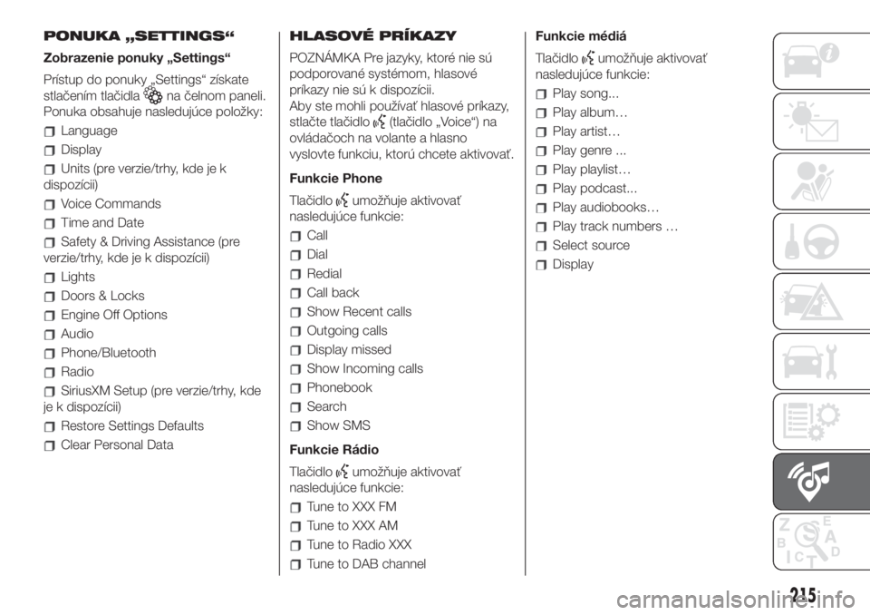 FIAT 500L LIVING 2019 Návod na použitie a údržbu (in Slovak) PONUKA „SETTINGS“
Zobrazenie ponuky „Settings“
Prístup do ponuky „Settings“ získate
stlačením tlačidla
na čelnom paneli.
Ponuka obsahuje nasledujúce položky:
Language
Display
Units FIAT 500L LIVING 2019 Návod na použitie a údržbu (in Slovak) PONUKA „SETTINGS“
Zobrazenie ponuky „Settings“
Prístup do ponuky „Settings“ získate
stlačením tlačidla
na čelnom paneli.
Ponuka obsahuje nasledujúce položky:
Language
Display
Units