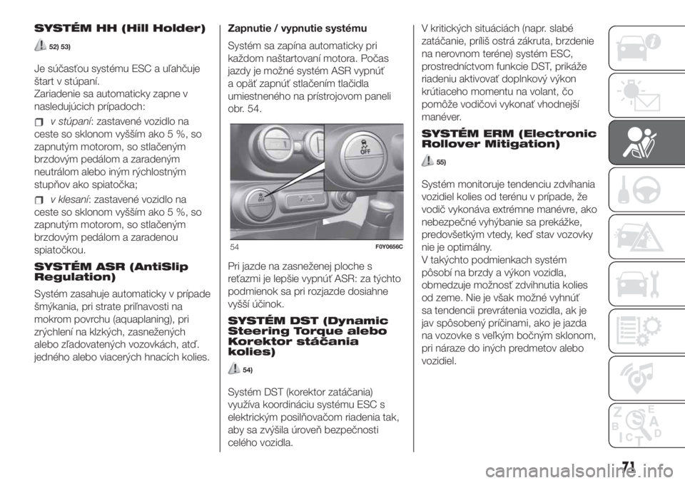 FIAT 500L LIVING 2019  Návod na použitie a údržbu (in Slovak) SYSTÉM HH (Hill Holder)
52) 53)
Je súčasťou systému ESC a uľahčuje
štart v stúpaní.
Zariadenie sa automaticky zapne v
nasledujúcich prípadoch:
v stúpaní: zastavené vozidlo na
ceste so s