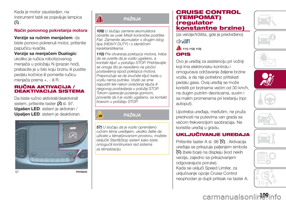 FIAT 500L LIVING 2018  Knjižica za upotrebu i održavanje (in Serbian) Kada je motor zaustavljen, na
instrument tabli se pojavljuje lampica
.
Način ponovnog pokretanja motora
Verzije sa ručnim menjačem:da
biste ponovo pokrenuli motor, pritisnite
papučicu kvačila.
Ve