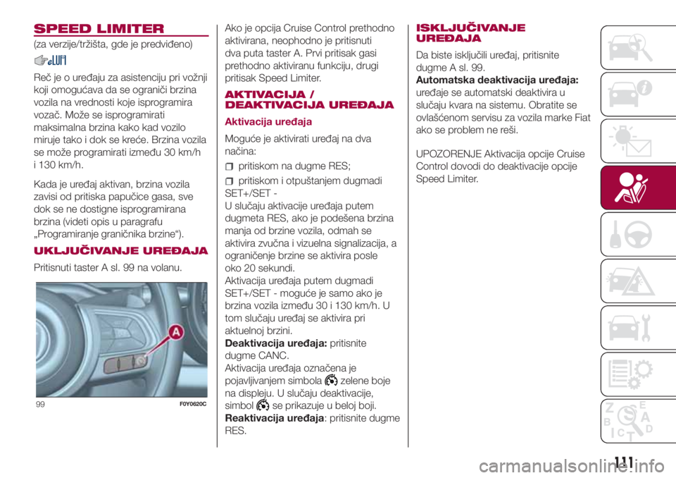 FIAT 500L LIVING 2018  Knjižica za upotrebu i održavanje (in Serbian) SPEED LIMITER
(za verzije/tržišta, gde je predviđeno)
Reč je o uređaju za asistenciju pri vožnji
koji omogućava da se ograniči brzina
vozila na vrednosti koje isprogramira
vozač. Može se isp