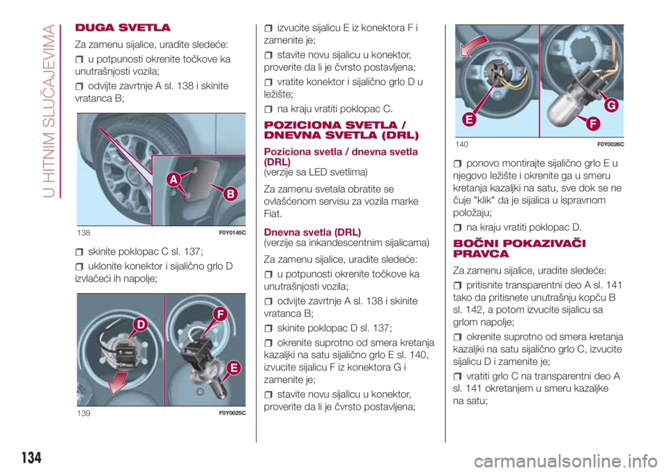 FIAT 500L LIVING 2018  Knjižica za upotrebu i održavanje (in Serbian) DUGA SVETLA
Za zamenu sijalice, uradite sledeće:
u potpunosti okrenite točkove ka
unutrašnjosti vozila;
odvijte zavrtnje A sl. 138 i skinite
vratanca B;
skinite poklopac C sl. 137;
uklonite konekto