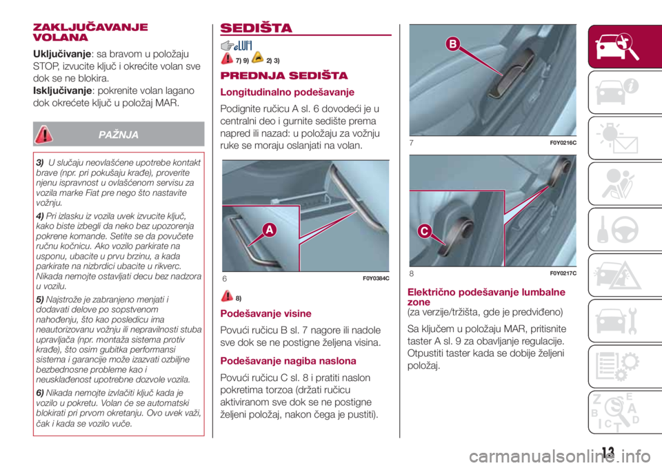FIAT 500L LIVING 2018 Knjižica za upotrebu i održavanje (in Serbian) ZAKLJUČAVANJE
VOLANA
Uključivanje: sa bravom u položaju
STOP, izvucite ključ i okrećite volan sve
dok se ne blokira.
Isključivanje: pokrenite volan lagano
dok okrećete ključ u položaj MAR.
PA FIAT 500L LIVING 2018 Knjižica za upotrebu i održavanje (in Serbian) ZAKLJUČAVANJE
VOLANA
Uključivanje: sa bravom u položaju
STOP, izvucite ključ i okrećite volan sve
dok se ne blokira.
Isključivanje: pokrenite volan lagano
dok okrećete ključ u položaj MAR.
PA