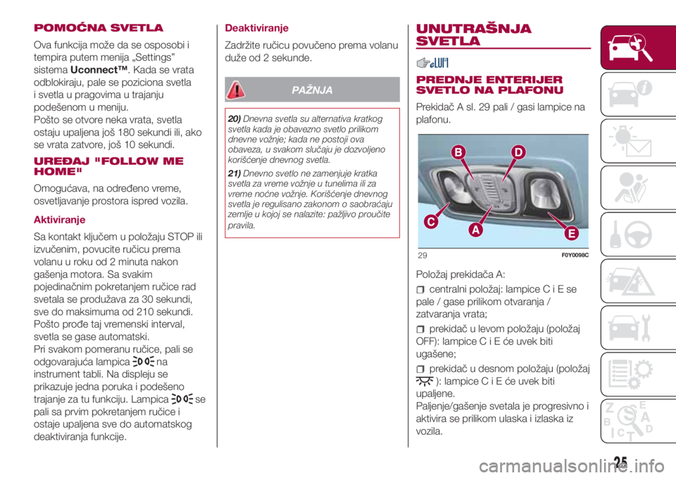FIAT 500L LIVING 2018  Knjižica za upotrebu i održavanje (in Serbian) POMOĆNA SVETLA
Ova funkcija može da se osposobi i
tempira putem menija „Settings”
sistemaUconnect™. Kada se vrata
odblokiraju, pale se poziciona svetla
i svetla u pragovima u trajanju
podešen