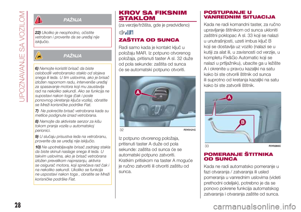 FIAT 500L LIVING 2018  Knjižica za upotrebu i održavanje (in Serbian) PAŽNJA
22)Ukoliko je neophodno, očistite
vetrobran i proverite da se uređaj nije
isključio.
PAŽNJA
6)Nemojte koristiti brisač da biste
oslobodili vetrobransko staklo od slojeva
snega ili leda. U