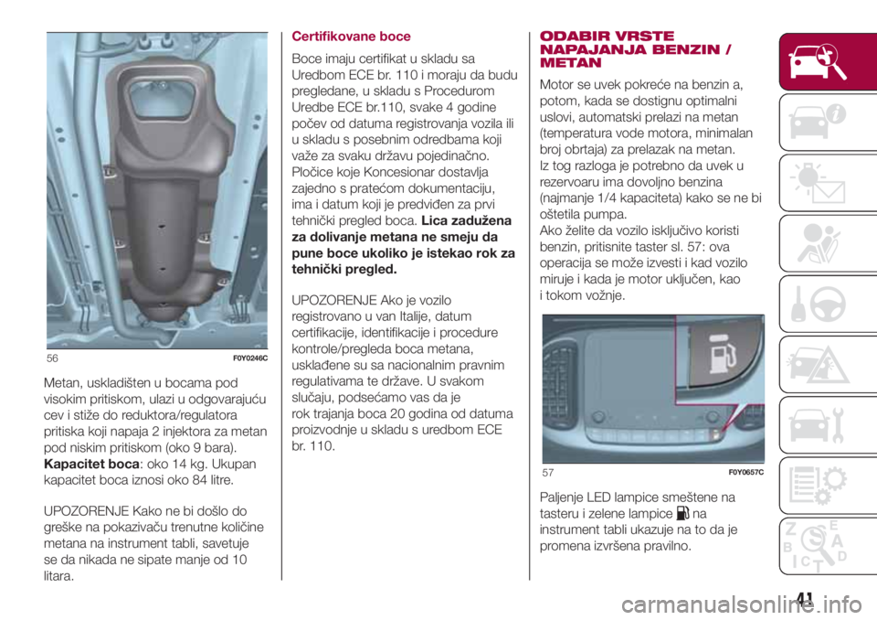 FIAT 500L LIVING 2018 Knjižica za upotrebu i održavanje (in Serbian) Metan, uskladišten u bocama pod
visokim pritiskom, ulazi u odgovarajuću
cev i stiže do reduktora/regulatora
pritiska koji napaja 2 injektora za metan
pod niskim pritiskom (oko 9 bara).
Kapacitet bo FIAT 500L LIVING 2018 Knjižica za upotrebu i održavanje (in Serbian) Metan, uskladišten u bocama pod
visokim pritiskom, ulazi u odgovarajuću
cev i stiže do reduktora/regulatora
pritiska koji napaja 2 injektora za metan
pod niskim pritiskom (oko 9 bara).
Kapacitet bo