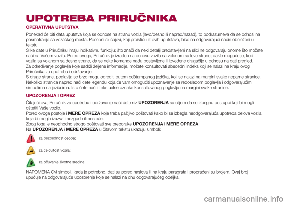 FIAT 500L LIVING 2018 Knjižica za upotrebu i održavanje (in Serbian) UPOTREBA PRIRUČNIKA
OPERATIVNA UPUTSTVA
Ponekad će biti data uputstva koja se odnose na stranu vozila (levo/desno ili napred/nazad), to podrazumeva da se odnosi na
posmatranje sa vozačkog mesta. Po FIAT 500L LIVING 2018 Knjižica za upotrebu i održavanje (in Serbian) UPOTREBA PRIRUČNIKA
OPERATIVNA UPUTSTVA
Ponekad će biti data uputstva koja se odnose na stranu vozila (levo/desno ili napred/nazad), to podrazumeva da se odnosi na
posmatranje sa vozačkog mesta. Po