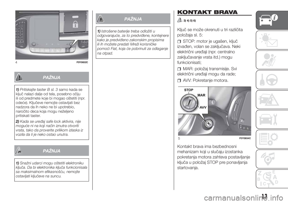 FIAT 500L LIVING 2019  Knjižica za upotrebu i održavanje (in Serbian) PAŽNJA
1)Pritiskajte taster B sl. 3samo kada se
ključ nalazi dalje od tela, posebno očiju
ili od predmete koje bi mogao oštetiti (npr.
odeće). Ključeve nemojte ostavljati bez
nadzora da ih neko 