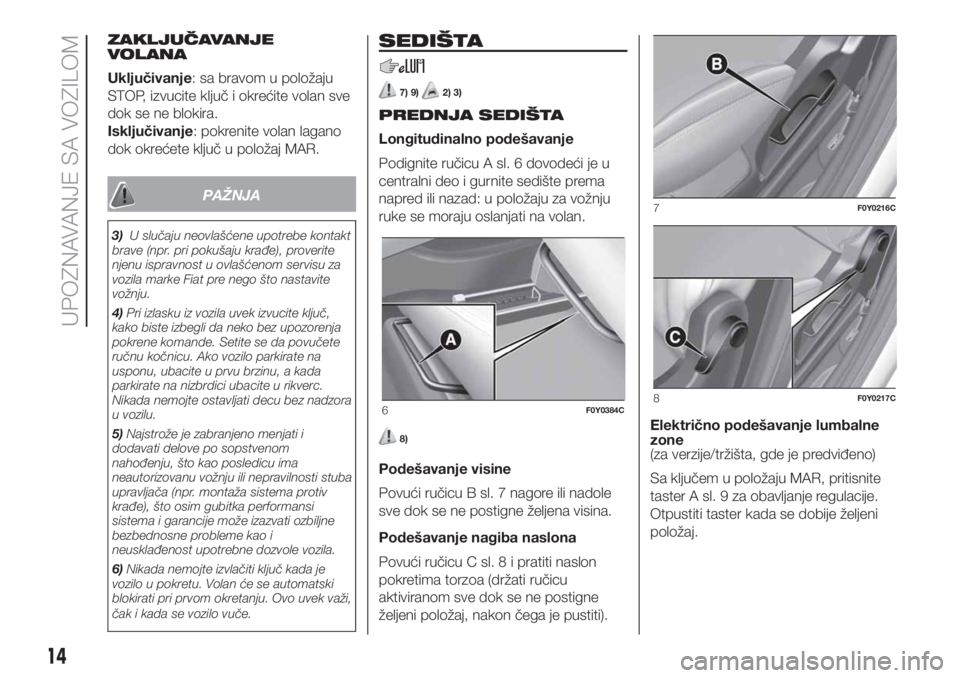 FIAT 500L LIVING 2019  Knjižica za upotrebu i održavanje (in Serbian) ZAKLJUČAVANJE
VOLANA
Uključivanje: sa bravom u položaju
STOP, izvucite ključ i okrećite volan sve
dok se ne blokira.
Isključivanje: pokrenite volan lagano
dok okrećete ključ u položaj MAR.
PA