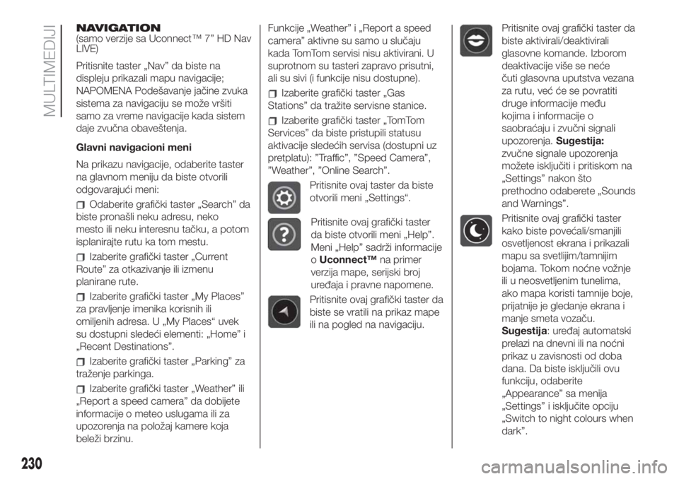 FIAT 500L LIVING 2019  Knjižica za upotrebu i održavanje (in Serbian) NAVIGATION
(samo verzije sa Uconnect™ 7” HD Nav
LIVE)
Pritisnite taster „Nav” da biste na
displeju prikazali mapu navigacije;
NAPOMENA Podešavanje jačine zvuka
sistema za navigaciju se može