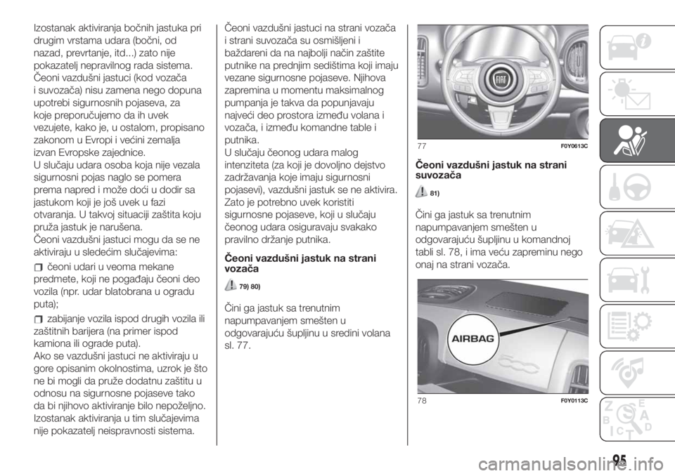 FIAT 500L LIVING 2019 Knjižica za upotrebu i održavanje (in Serbian) Izostanak aktiviranja bočnih jastuka pri
drugim vrstama udara (bočni, od
nazad, prevrtanje, itd...) zato nije
pokazatelj nepravilnog rada sistema.
Čeoni vazdušni jastuci (kod vozača
i suvozača) FIAT 500L LIVING 2019 Knjižica za upotrebu i održavanje (in Serbian) Izostanak aktiviranja bočnih jastuka pri
drugim vrstama udara (bočni, od
nazad, prevrtanje, itd...) zato nije
pokazatelj nepravilnog rada sistema.
Čeoni vazdušni jastuci (kod vozača
i suvozača)