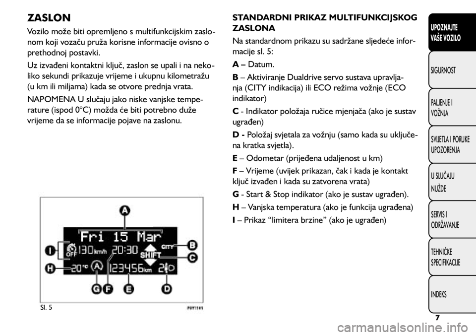 FIAT 500L LIVING 2021 Knjižica s uputama za uporabu i održavanje (in Croatian) Sl. 5
ZASLON
Vozilo može biti opremljeno s multifunkcijskim zaslo-
nom koji vozaču pruža korisne informacije ovisno o
prethodnoj postavki.
Uz izvađeni kontaktni ključ, zaslon se upali i na neko FIAT 500L LIVING 2021 Knjižica s uputama za uporabu i održavanje (in Croatian) Sl. 5
ZASLON
Vozilo može biti opremljeno s multifunkcijskim zaslo-
nom koji vozaču pruža korisne informacije ovisno o
prethodnoj postavki.
Uz izvađeni kontaktni ključ, zaslon se upali i na neko
