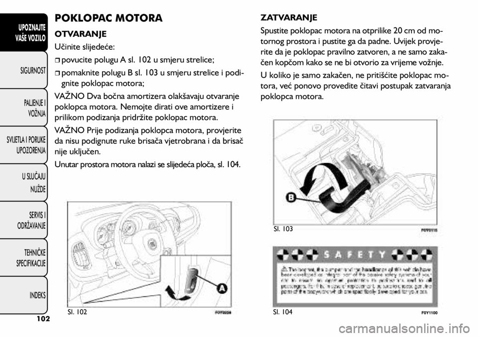 FIAT 500L LIVING 2021 Knjižica s uputama za uporabu i održavanje (in Croatian) POKLOPAC MOTORA
OTVARANJE
Učinite slijedeće:
povucite polugu A sl. 102 u smjeru strelice;
pomaknite polugu B sl. 103 u smjeru strelice i podi -
gnite poklopac motora;
VAŽNO Dva boč FIAT 500L LIVING 2021 Knjižica s uputama za uporabu i održavanje (in Croatian) POKLOPAC MOTORA
OTVARANJE
Učinite slijedeće:
povucite polugu A sl. 102 u smjeru strelice;
pomaknite polugu B sl. 103 u smjeru strelice i podi -
gnite poklopac motora;
VAŽNO Dva boč
