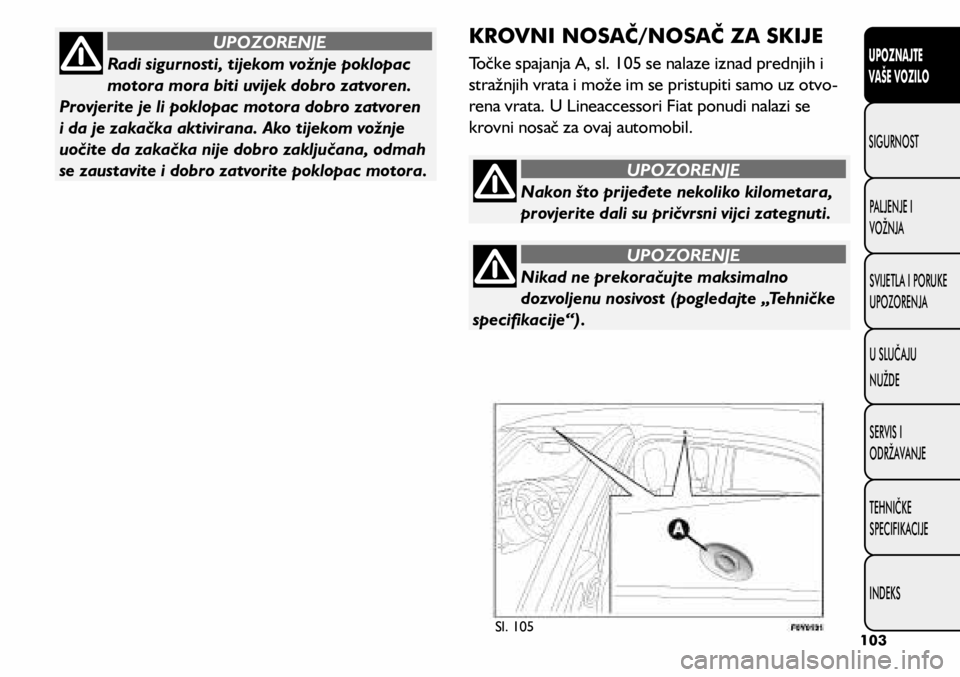 FIAT 500L LIVING 2021 Knjižica s uputama za uporabu i održavanje (in Croatian) Nakon što prijeđete nekoliko kilometara,
provjerite dali su pričvrsni vijci zategnuti.
UPOZORENJE
Nikad ne prekoračujte maksimalno
dozvoljenu nosivost (pogledajte „Tehničke
specifikacije“) FIAT 500L LIVING 2021 Knjižica s uputama za uporabu i održavanje (in Croatian) Nakon što prijeđete nekoliko kilometara,
provjerite dali su pričvrsni vijci zategnuti.
UPOZORENJE
Nikad ne prekoračujte maksimalno
dozvoljenu nosivost (pogledajte „Tehničke
specifikacije“)