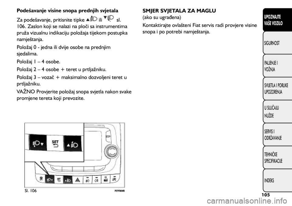 FIAT 500L LIVING 2021 Knjižica s uputama za uporabu i održavanje (in Croatian) Podešavanje visine snopa prednjih svjetala
Za podešavanje, pritisnite tipke
ili sl.
106. Zaslon koji se nalazi na ploči sa instrumentima
pruža vizualnu indikaciju položaja tijekom postupka FIAT 500L LIVING 2021 Knjižica s uputama za uporabu i održavanje (in Croatian) Podešavanje visine snopa prednjih svjetala
Za podešavanje, pritisnite tipke
ili sl.
106. Zaslon koji se nalazi na ploči sa instrumentima
pruža vizualnu indikaciju položaja tijekom postupka