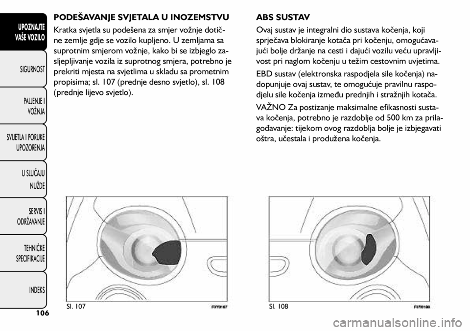 FIAT 500L LIVING 2019  Knjižica s uputama za uporabu i održavanje (in Croatian) PODEŠAVANJE SVJETALA U INOZEMSTVU
Kratka svjetla su podešena za smjer vožnje dotič-
ne zemlje gdje se vozilo kupljeno. U zemljama sa 
suprotnim smjerom vožnje, kako bi se izbjeglo za -
sljepljiva