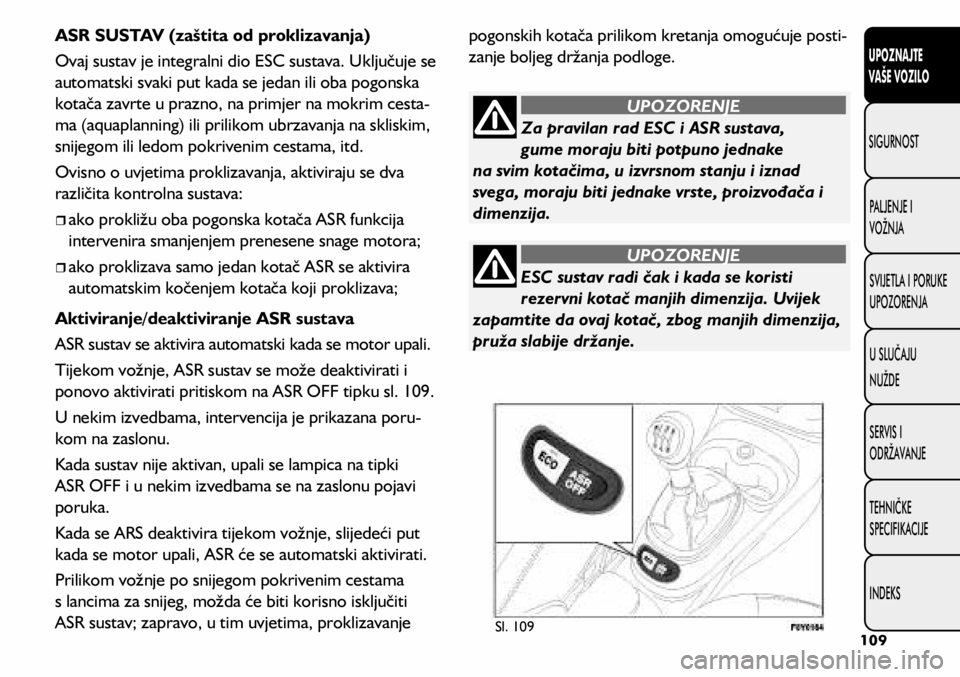 FIAT 500L LIVING 2021 Knjižica s uputama za uporabu i održavanje (in Croatian) ESC sustav radi čak i kada se koristi
rezervni kotač manjih dimenzija. Uvijek
zapamtite da ovaj kotač, zbog manjih dimenzija,
pruža slabije držanje.
UPOZORENJE
Za pravilan rad ESC i ASR sustav FIAT 500L LIVING 2021 Knjižica s uputama za uporabu i održavanje (in Croatian) ESC sustav radi čak i kada se koristi
rezervni kotač manjih dimenzija. Uvijek
zapamtite da ovaj kotač, zbog manjih dimenzija,
pruža slabije držanje.
UPOZORENJE
Za pravilan rad ESC i ASR sustav