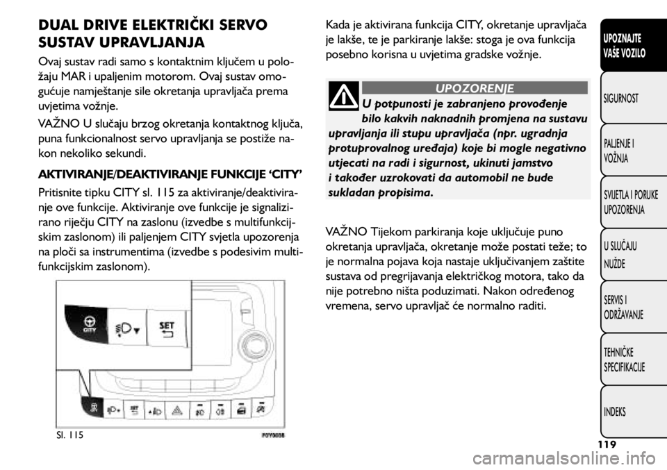 FIAT 500L LIVING 2021  Knjižica s uputama za uporabu i održavanje (in Croatian) U potpunosti je zabranjeno provođenje 
bilo kakvih naknadnih promjena na sustavu 
upravljanja ili stupu upravljača (npr. ugradnja 
protuprovalnog uređaja) koje bi mogle negativno 
utjecati na radi 