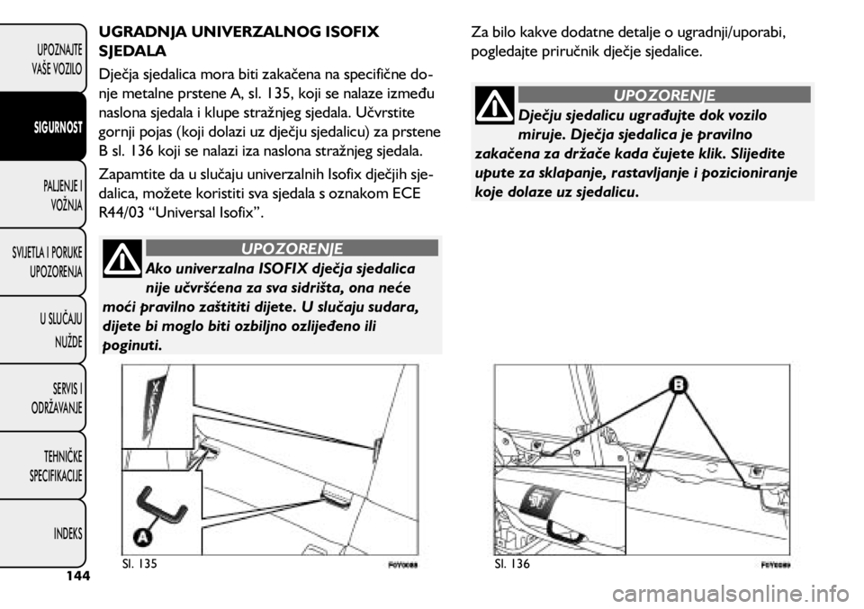 FIAT 500L LIVING 2018 Knjižica s uputama za uporabu i održavanje (in Croatian) Ako univerzalna ISOFIX dječja sjedalica
nije učvršćena za sva sidrišta, ona neće
moći pravilno zaštititi dijete. U slučaju sudara,
dijete bi moglo biti ozbiljno ozlijeđeno ili
poginuti.
FIAT 500L LIVING 2018 Knjižica s uputama za uporabu i održavanje (in Croatian) Ako univerzalna ISOFIX dječja sjedalica
nije učvršćena za sva sidrišta, ona neće
moći pravilno zaštititi dijete. U slučaju sudara,
dijete bi moglo biti ozbiljno ozlijeđeno ili
poginuti.