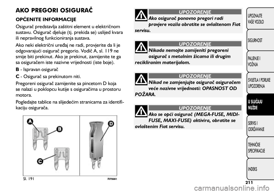 FIAT 500L LIVING 2018  Knjižica s uputama za uporabu i održavanje (in Croatian) Ako osigurač ponovno pregori radi 
provjere vozila obratite se ovlaštenom Fiat 
servisu.
UPOZORENJE
Nikada nemojte zamijeniti pregoreni 
osigurač s metalnim žicama ili drugim 
recikliranim materij