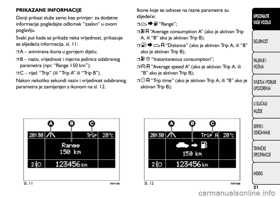 FIAT 500L LIVING 2019  Knjižica s uputama za uporabu i održavanje (in Croatian) PRIKAZANE INFORMACIJE
Donji prikazi služe samo kao primjer: za dodatne 
informacije pogledajte odlomak “zaslon” u ovom 
poglavlju. 
Svaki put kada se prikaže neka vrijednost, prikazuje 
se slije