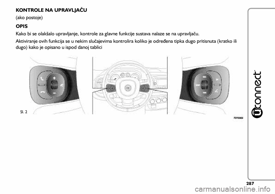 FIAT 500L LIVING 2021  Knjižica s uputama za uporabu i održavanje (in Croatian) KONTROLE NA UPRAVLJAČU
(ako postoje)
OPIS
Kako bi se olakšalo upravljanje, kontrole za glavne funkcije sustava nalaze se na upravljaču.
Aktiviranje ovih funkcija se u nekim slučajevima kontrolira 