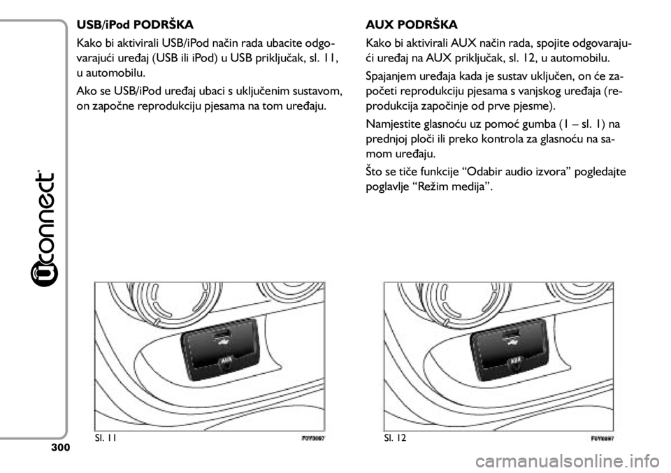 FIAT 500L LIVING 2019  Knjižica s uputama za uporabu i održavanje (in Croatian) USB/iPod PODRŠKA
Kako bi aktivirali USB/iPod način rada ubacite odgo-
varajući uređaj (USB ili iPod) u USB priključak, sl. 11, 
u automobilu.
Ako se USB/iPod uređaj ubaci s uključenim sustavom,