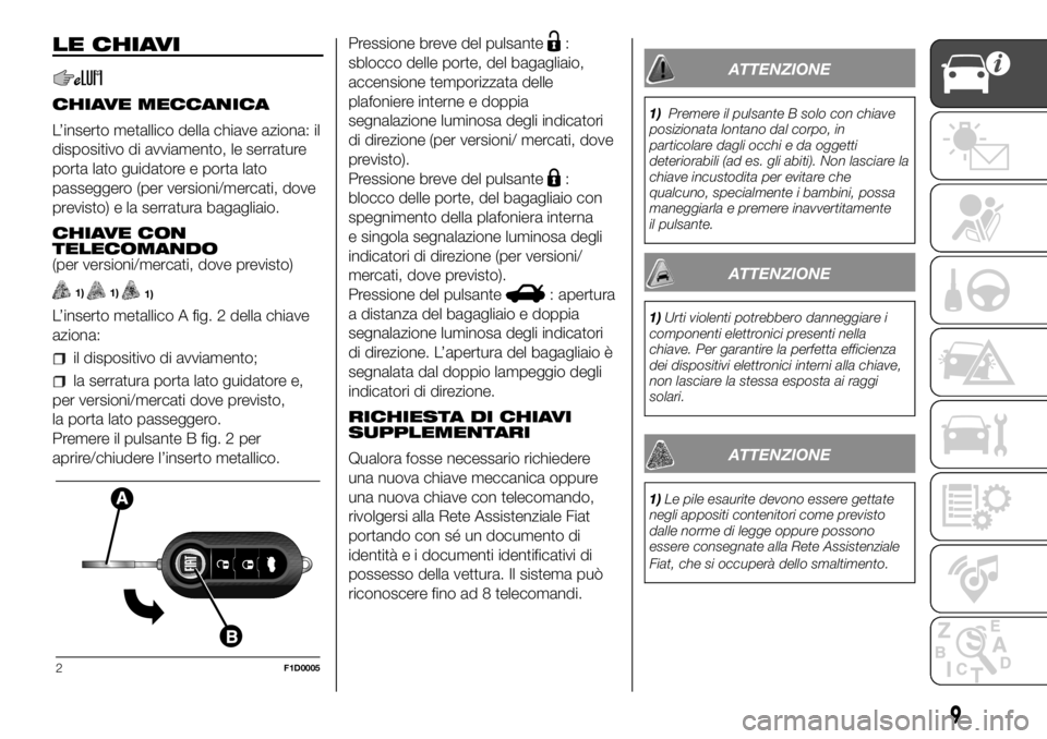 FIAT PANDA 2018 Libretto Uso Manutenzione (in Italian) LE CHIAVI
CHIAVE MECCANICA
L’inserto metallico della chiave aziona: il
dispositivo di avviamento, le serrature
porta lato guidatore e porta lato
passeggero (per versioni/mercati, dove
previsto) e la FIAT PANDA 2018 Libretto Uso Manutenzione (in Italian) LE CHIAVI
CHIAVE MECCANICA
L’inserto metallico della chiave aziona: il
dispositivo di avviamento, le serrature
porta lato guidatore e porta lato
passeggero (per versioni/mercati, dove
previsto) e la