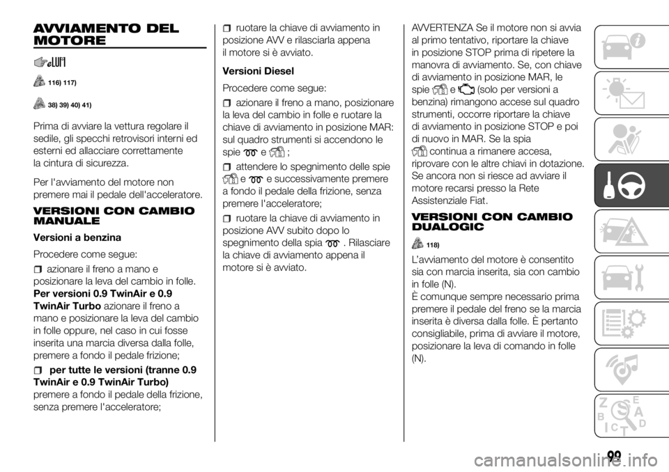 FIAT PANDA 2018 Libretto Uso Manutenzione (in Italian) AVVIAMENTO DEL
MOTORE
116) 117)
38) 39) 40) 41)
Prima di avviare la vettura regolare il
sedile, gli specchi retrovisori interni ed
esterni ed allacciare correttamente
la cintura di sicurezza.
Per l FIAT PANDA 2018 Libretto Uso Manutenzione (in Italian) AVVIAMENTO DEL
MOTORE
116) 117)
38) 39) 40) 41)
Prima di avviare la vettura regolare il
sedile, gli specchi retrovisori interni ed
esterni ed allacciare correttamente
la cintura di sicurezza.
Per l