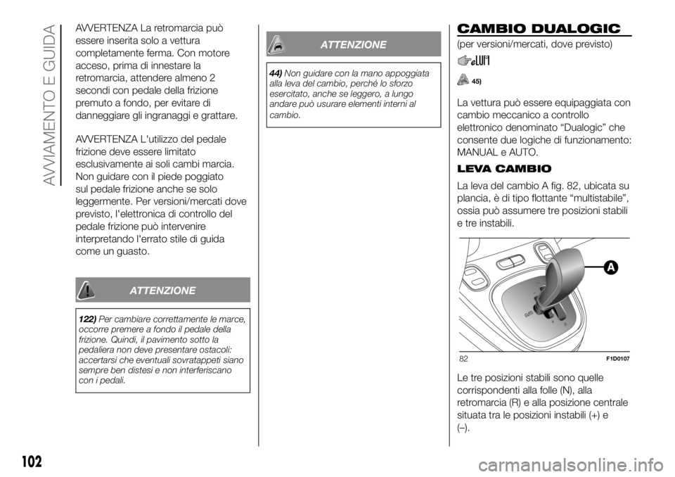 FIAT PANDA 2018 Libretto Uso Manutenzione (in Italian) AVVERTENZA La retromarcia può
essere inserita solo a vettura
completamente ferma. Con motore
acceso, prima di innestare la
retromarcia, attendere almeno 2
secondi con pedale della frizione
premuto a FIAT PANDA 2018 Libretto Uso Manutenzione (in Italian) AVVERTENZA La retromarcia può
essere inserita solo a vettura
completamente ferma. Con motore
acceso, prima di innestare la
retromarcia, attendere almeno 2
secondi con pedale della frizione
premuto a