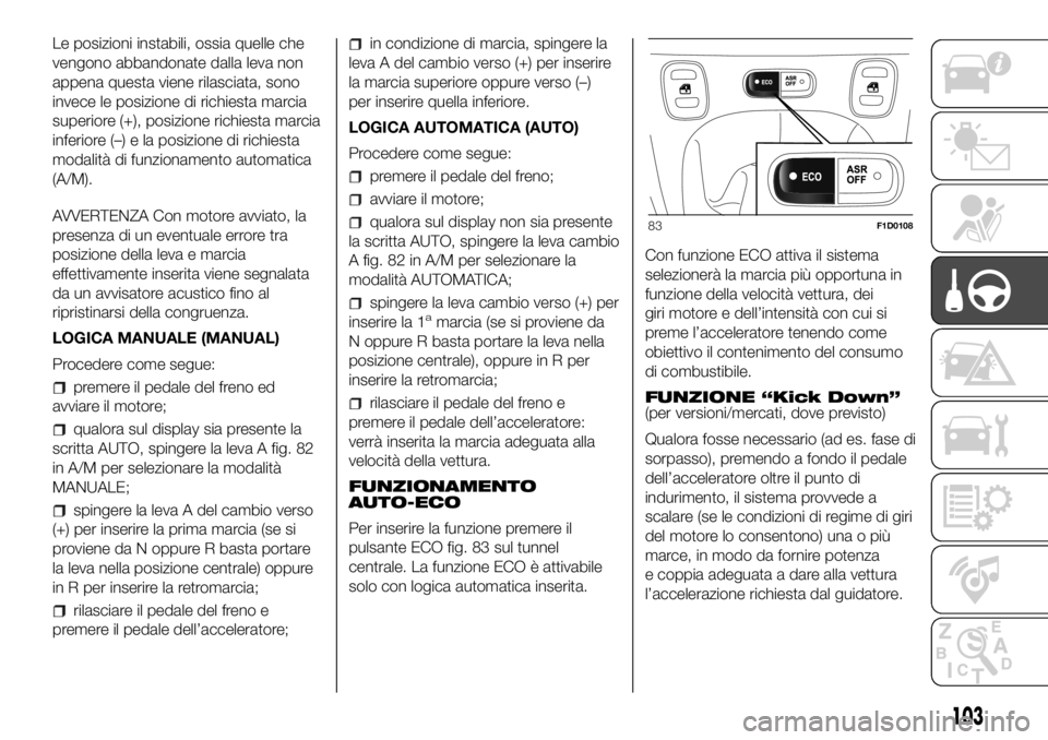 FIAT PANDA 2018 Libretto Uso Manutenzione (in Italian) Le posizioni instabili, ossia quelle che
vengono abbandonate dalla leva non
appena questa viene rilasciata, sono
invece le posizione di richiesta marcia
superiore (+), posizione richiesta marcia
infer FIAT PANDA 2018 Libretto Uso Manutenzione (in Italian) Le posizioni instabili, ossia quelle che
vengono abbandonate dalla leva non
appena questa viene rilasciata, sono
invece le posizione di richiesta marcia
superiore (+), posizione richiesta marcia
infer